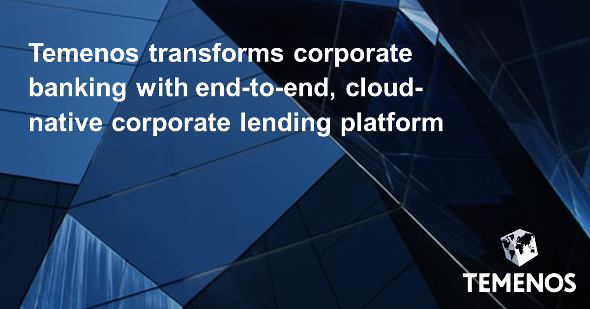 Temenos Transforms Corporate Banking with End-to-End, Cloud-Native Corporate Lending Platform
